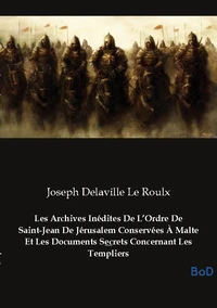 Les Archives Inédites De L'Ordre De Saint-Jean De Jérusalem Conservées À Malte Et Les Documents Secrets Concernant Les Templiers