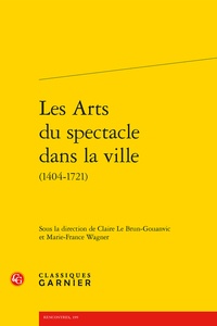 Claire Le Brun-Gouanvic et Marie-France Wagner - Les Arts du spectacle dans la ville (1404-1721).
