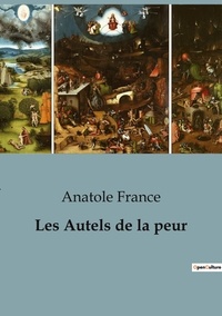 Anatole France - Philosophie  : Les Autels de la peur.