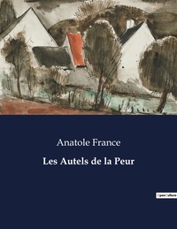Anatole France - Les classiques de la littérature  : Les Autels de la Peur - ..