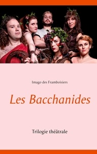 Imago Des Framboisiers - Les Bacchanides - Trilogie théâtrale.