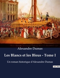 Alexandre Dumas - Les Blancs et les Bleus - Tome I - Un roman historique d'Alexandre Dumas.