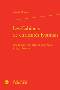 Vincent Mimeur - Les cabinets de curiosités lyonnais - Une histoire des êtres et des choses à l'Age Classique.