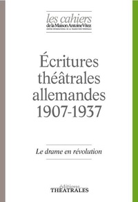Jean-Louis Besson et Cécile Schenck - Les Cahiers de la Maison Antoine Vitez N° 12 : Ecritures théâtrales allemandes 1907-1937 - Le drame en révolution.