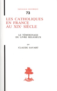 Claude Savart - Les catholiques de France au XIXe siècle - Le témoignage du livre religieux.