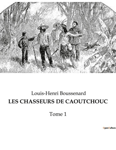 Louis-Henri Boussenard - Les chasseurs de caoutchouc - Tome 1.