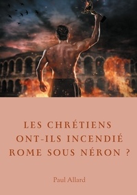 Paul Allard - Les chrétiens ont-ils incendié Rome sous Néron? - Enquête sur les dessous d'une croyance.