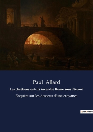 Les chrétiens ont-ils incendié Rome sous Néron?. Enquête sur les dessous d'une croyance