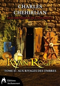 Charles Chehirlian - Les chroniques de l'Anahsmut Tome 2 : Kyan Rogh - Aux rivages des ombres.