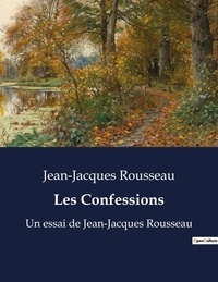 Jean-Jacques Rousseau - Les Confessions - Un essai de Jean-Jacques Rousseau.
