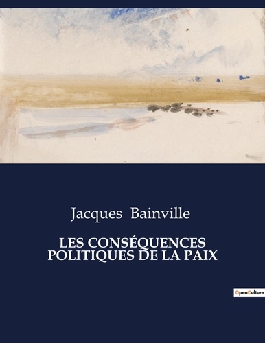 Jacques Bainville - Les classiques de la littérature  : LES CONSÉQUENCES POLITIQUES DE LA PAIX - ..