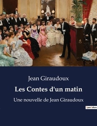 Jean Giraudoux - Les Contes d'un matin - Une nouvelle de Jean Giraudoux.