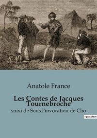 Anatole France - Philosophie  : Les Contes de Jacques Tournebroche - suivi de Sous l'invocation de Clio.