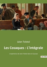 Léon Tolstoï - Les Cosaques : L'intégrale - L'expérience de Léon Tolstoï dans le Caucase.