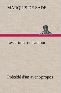 Les crimes de l'amour Précédé d'un avant-propos, suivi des idées sur les romans, de l'auteur des crimes de l'amour à Villeterque, d'une notice bio-bibliographique du marquis de Sade: l'homme et ses écrits et du discours prononcé par le marquis de Sade à l