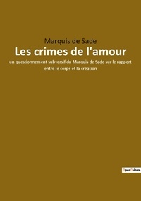 Sade marquis De - Les crimes de l'amour - un questionnement subversif du Marquis de Sade sur le rapport entre le corps et la création.