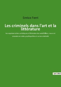 Enrico Ferri - Les criminels dans l'art et la littérature - Les représentations artistiques et littéraires des serial killers, tueurs et assassins en série, psychopathes et autres criminels.