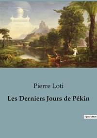 Pierre Loti - Les Derniers Jours de Pékin.