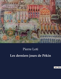 Pierre Loti - Les classiques de la littérature  : Les derniers jours de Pékin - ..