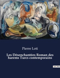 Pierre Loti - Les classiques de la littérature  : Les Désenchantées Roman des harems Turcs contemporains - ..