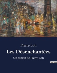 Pierre Loti - Les Désenchantées - Un roman de Pierre Loti.