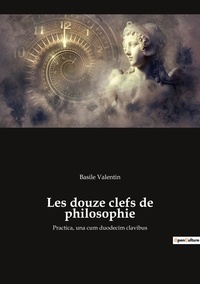 Basile Valentin - Ésotérisme et Paranormal  : Les douze clefs de philosophie - Practica, una cum duodecim clavibus.