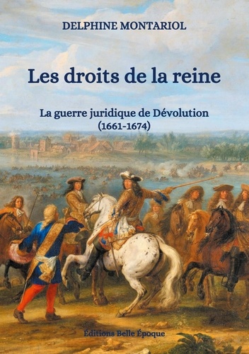 Delphine Montariol - Les droits de la reine - La guerre juridique de Dévolution (1661-1674).