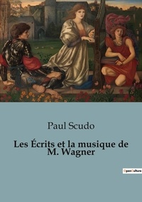 Paul Scudo - Histoire de l'Art et Expertise culturelle  : Les Écrits et la musique de M. Wagner.