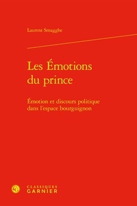 Laurent Smagghe - Les Émotions du prince - Émotion et discours politique dans l'espace bourguignon.