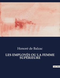 Balzac honoré De - Les classiques de la littérature  : LES EMPLOYÉS OU LA FEMME SUPÉRIEURE - ..