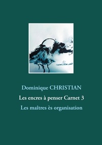 Dominique Christian - Les encres à penser Tome 3 : Les maîtres ès organisation.
