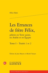 Félix Fabri - Les Errances de Frère Félix, pèlerin en Terre Sainte, en Arabie et en Egypte Tome 1 : Traités 1 et 2.