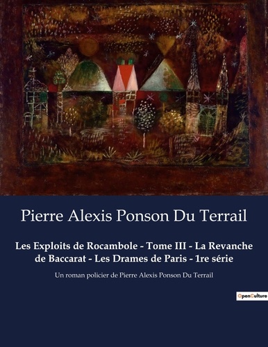 Du terrail pierre alexis Ponson - Les Exploits de Rocambole - Tome III - La Revanche de Baccarat - Les Drames de Paris - 1re série - Un roman policier de Pierre Alexis Ponson Du Terrail.