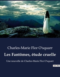 Charles-Marie Flor O'squarr - Les Fantômes, étude cruelle - Une nouvelle de Charles-Marie Flor O'squarr.