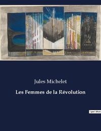 Jules Michelet - Les classiques de la littérature  : Les Femmes de la Révolution - ..