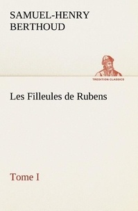 Samuel-Henry Berthoud - Les Filleules de Rubens, Tome I.