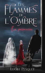 Lucile Pesquet - Les Flammes de l'Ombre  : La prisonnière.