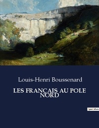Louis-Henri Boussenard - Les classiques de la littérature  : LES FRANÇAIS AU POLE NORD - ..