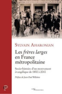 Sylvain Aharonian - Les frères larges en France métropolitaine - Siocio-histoire d'un mouvement évangélique de 1850 à 2010.