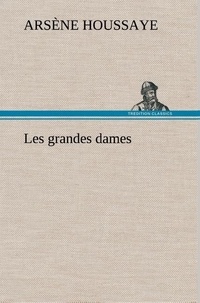 Arsène Houssaye - Les grandes dames.