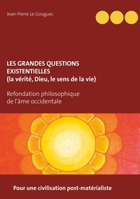 Jean-Pierre Le Gouguec - Les grandes questions existentielles (la vérité, Dieu, le sens de la vie) - Pour une civilisation post-matérialiste.