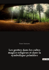 Les grottes dans les cultes magico-religieux et dans la symbolique primitive