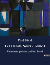 Paul Féval - Les Habits Noirs - Tome I - Un roman policier de Paul Féval.