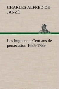 Charles alfred de Janzé - Les huguenots Cent ans de persécution 1685-1789.