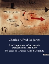Charles a Janze - Les huguenots cent ans de persecutions 1685 1789 - Un essai de charles alfred de.