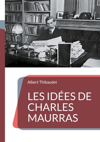 Les Idées de Charles Maurras. Décryptage d'une pensée politique controversée