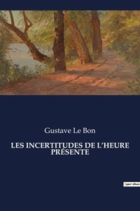Bon gustave Le - Les classiques de la littérature .  : LES INCERTITUDES DE L'HEURE PRÉSENTE.