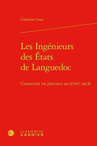 Catherine Isaac - Les Ingénieurs des États de Languedoc - Construire en province au XVIIIe siècle.