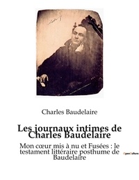 Charles Baudelaire - Les journaux intimes de Charles Baudelaire - Mon coeur mis à nu et Fusées.