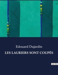 Edouard Dujardin - Les classiques de la littérature  : LES LAURIERS SONT COUPÉS - ..